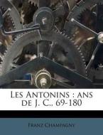 Les Antonins : Ans De J. C., 69-180 di Franz Champagny edito da Nabu Press