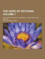 The Hero Of Esthonia; And Other Studies In The Romantic Literature Of That Country Volume 1 di William Forsell Kirby edito da Theclassics.us