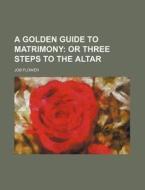 A Golden Guide to Matrimony di Job Flower edito da Rarebooksclub.com