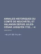 Annales Historiques Du Comte De Neuchatel Et Valangin Depuis Jules-cesar Jusqu'en 1722 (4) di Jonas Boyve edito da General Books Llc