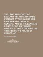 The Laws And Policy Of England, Relating To Trade, Examined By The Maxims And Principles Of Trade In General; And By The Laws And Policy Of Other Trad di Sir William Mildmay edito da General Books Llc
