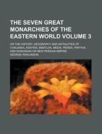 The Seven Great Monarchies of the Eastern World Volume 3; Or the History, Geography and Antiquities of Chaldaea, Assyria, Babylon, Media, Persia, Part di George Rawlinson edito da Rarebooksclub.com