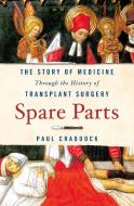 Spare Parts: The Story of Medicine Through the History of Transplant Surgery di Paul Craddock edito da ST MARTINS PR