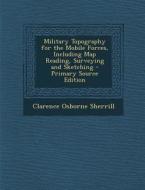 Military Topography for the Mobile Forces, Including Map Reading, Surveying and Sketching di Clarence Osborne Sherrill edito da Nabu Press