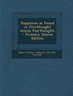 Happiness as Found in Forethought Minus Fearthought; - Primary Source Edition di Horace Fletcher, William H. 1825-1893 Holcombe edito da Nabu Press