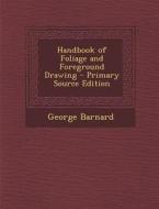Handbook of Foliage and Foreground Drawing - Primary Source Edition di George Barnard edito da Nabu Press