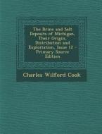 The Brine and Salt Deposits of Michigan, Their Origin, Distribution and Exploitation, Issue 12 - Primary Source Edition di Charles Wilford Cook edito da Nabu Press