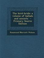 The Bird-Bride; A Volume of Ballads and Sonnets - Primary Source Edition di Rosamund Marriott Watson edito da Nabu Press