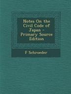 Notes on the Civil Code of Japan - Primary Source Edition di F. Schroeder edito da Nabu Press