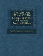 The Life and Works of the Sisters Bronte... - Primary Source Edition di Charlotte Bronte, Emily Bronte, Anne Bronte edito da Nabu Press