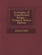 Principles of Transformer Design - Primary Source Edition di Alfred Still edito da Nabu Press
