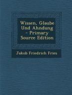 Wissen, Glaube Und Ahndung - Primary Source Edition di Jakob Friedrich Fries edito da Nabu Press
