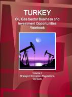 Turkey Oil, Gas Sector Business and Investment Opportunities Yearbook Volume 1 Strategic Information, Regulations, Conta di Inc. Ibp edito da Lulu.com