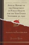 Annual Report Of The Department Of Public Health For The Year Ended November 30, 1922 (classic Reprint) di Massachusetts Department of Pub Health edito da Forgotten Books