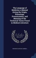 The Language Of Medicine; A Manual Giving The Origin, Etymology, Pronunciation, And Meaning Of The Technical Terms Found In Medical Literature di Frederick Ransom Campbell edito da Sagwan Press