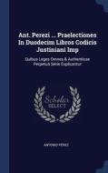 Ant. Perezi ... Praelectiones In Duodeci di ANTONIO P REZ edito da Lightning Source Uk Ltd