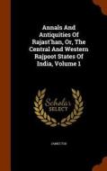 Annals And Antiquities Of Rajast'han, Or, The Central And Western Rajpoot States Of India, Volume 1 di James Tod edito da Arkose Press