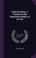 Land Currency. A Treatise On The Important Subject Of No Tax di Stephen Maybell edito da Palala Press