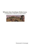 Where the Godless Folk Live di Dominick Domingo edito da Lulu.com