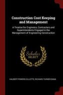 Construction Cost Keeping and Management: A Treatise for Engineers, Contractors and Superintendents Engaged in the Manag di Halbert Powers Gillette, Richard Turner Dana edito da CHIZINE PUBN