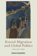 Forced Migration and Global Politics di Alexander Betts edito da John Wiley & Sons