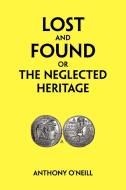 Lost and Found or the Neglected Heritage di Anthony O'Neill edito da Xlibris