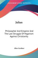 Julian: Philosopher And Emperor And The Last Struggle Of Paganism Against Christianity di Alice Gardner edito da Kessinger Publishing, Llc