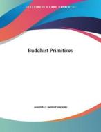 Buddhist Primitives di Ananda Coomaraswamy edito da Kessinger Publishing