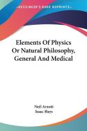 Elements Of Physics Or Natural Philosophy, General And Medical di Neil Arnott edito da Kessinger Publishing, Llc