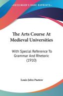 The Arts Course at Medieval Universities: With Special Reference to Grammar and Rhetoric (1910) di Louis John Paetow edito da Kessinger Publishing