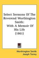 Select Sermons Of The Reverend Worthington Smith di Worthington Smith, Joseph Torrey edito da Kessinger Publishing Co