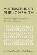 Multidisciplinary Public Health di Jenny Wright, Fiona Sim, Katie Ferguson edito da Policy Press