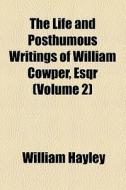 The Life And Posthumous Writings Of William Cowper, Esqr (volume 2) di William Hayley edito da General Books Llc