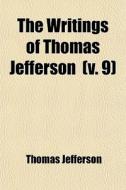 The Writings Of Thomas Jefferson V. 9 di Thomas Jefferson edito da General Books
