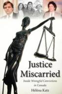 Justice Miscarried: Inside Wrongful Convictions in Canada di Helena Katz edito da Dundurn Group (CA)