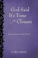 God Said It's Time for Closure: A Journey Through a Little Girl's Life di Lora-Neish edito da AUTHORHOUSE