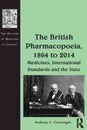 The British Pharmacopoeia, 1864 to 2014: Medicines, International Standards and the State di Anthony C. Cartwright edito da ROUTLEDGE