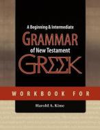 Workbook for a Beginning & Intermediate Grammar of New Testament Greek di Harold A. Kime edito da Createspace