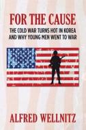 For the Cause: The Cold War Turns Hot in Korea and Why Young Men Went to War di Alfred Wellnitz edito da Createspace