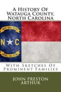 A History of Watauga County, North Carolina: With Sketches of Prominent Families di John Preston Arthur edito da Createspace