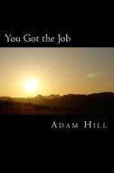 You Got the Job: And What You Did to Get It di Adam Hill edito da Createspace