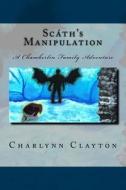 Scath's Manipulation: A Chamberlin Family Adventure di Charlynn Clayton edito da Createspace
