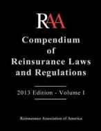 Compendium of Reinsurance Laws and Regulations - Volume I: 2013 Edition di Reinsurance Association Of America edito da Createspace