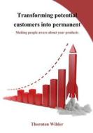 Transforming Potential Customers Into Permanent: Making People Aware about Your Products di Thornton Wilder edito da Createspace