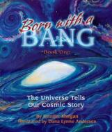Born with a Bang, Book One: The Universe Tells Our Cosmic Story di Jennifer Morgan edito da DAWN PUBN