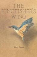 The Kingfisher\'s Wing di Mary Casey edito da Sophia Perennis Et Universalis