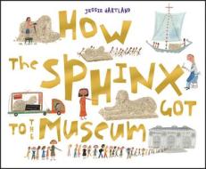 How the Sphinx Got to the Museum di Jessie Hartland edito da Blue Apple Books
