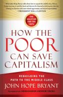 How the Poor Can Save Capitalism: Rebuilding the Path to the Middle Class di John Hope Bryant edito da BERRETT KOEHLER PUBL INC