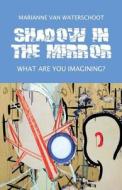 Shadow In The Mirror-what Are You Imagining? di Marianne Van Waterschoot edito da Publishamerica