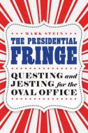 The Presidential Fringe: Questing and Jesting for the Oval Office di Mark Stein edito da POTOMAC BOOKS INC